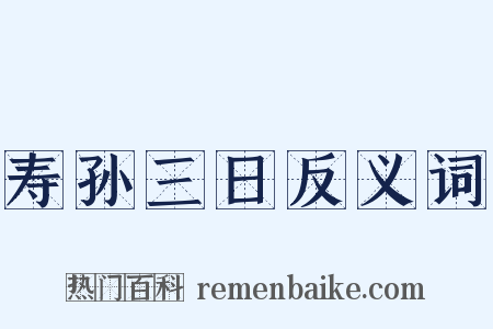 寿孙三日反义词是什么意思的图片